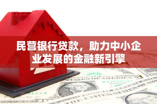 绩溪民营银行贷款，助力中小企业发展的金融新引擎