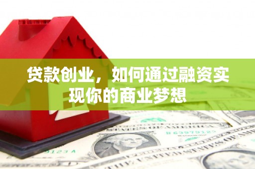 绩溪贷款创业，如何通过融资实现你的商业梦想