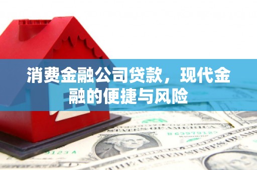 绩溪消费金融公司贷款，现代金融的便捷与风险