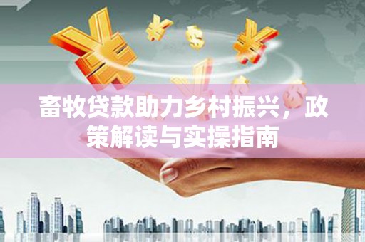 绩溪畜牧贷款助力乡村振兴，政策解读与实操指南