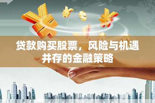 绩溪贷款购买股票，风险与机遇并存的金融策略