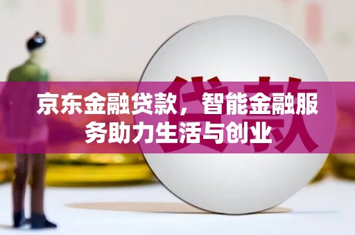 绩溪京东金融贷款，智能金融服务助力生活与创业