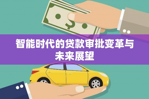 绩溪智能时代的贷款审批变革与未来展望