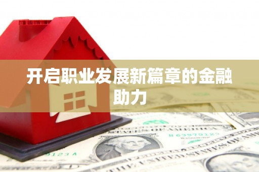 绩溪开启职业发展新篇章的金融助力