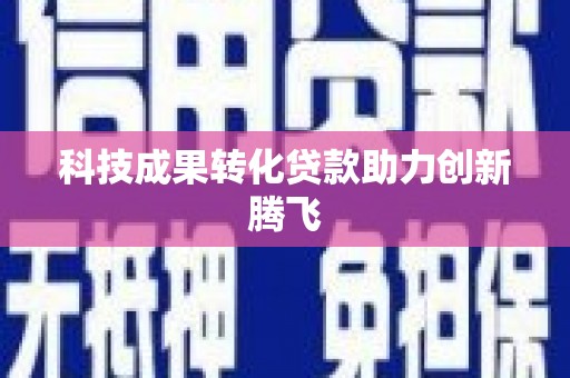 绩溪科技成果转化贷款助力创新腾飞