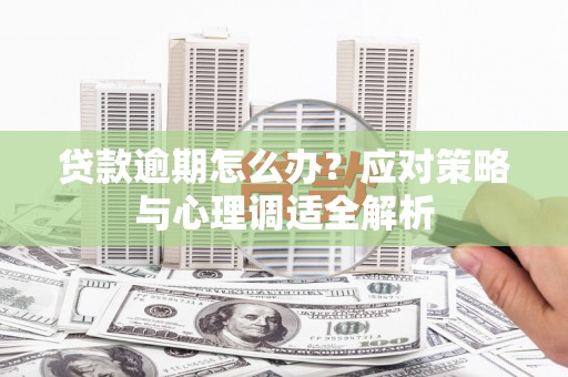 绩溪贷款逾期怎么办？应对策略与心理调适全解析