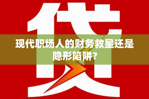 绩溪现代职场人的财务救星还是隐形陷阱？