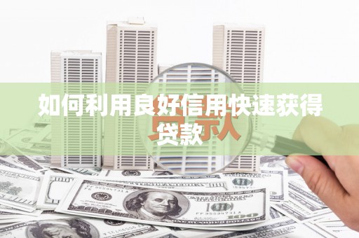 绩溪如何利用良好信用快速获得贷款