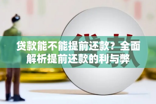 绩溪贷款能不能提前还款？全面解析提前还款的利与弊