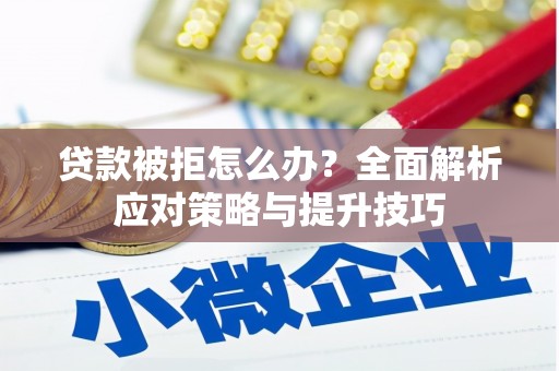 绩溪贷款被拒怎么办？全面解析应对策略与提升技巧