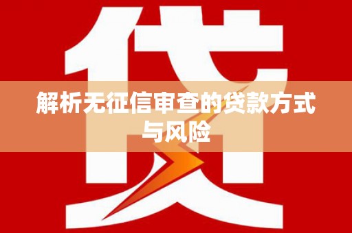 绩溪解析无征信审查的贷款方式与风险