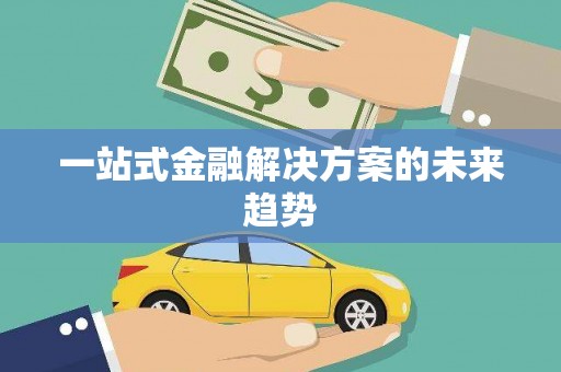 绩溪一站式金融解决方案的未来趋势