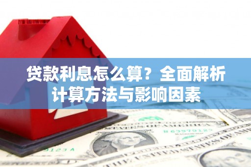 绩溪贷款利息怎么算？全面解析计算方法与影响因素