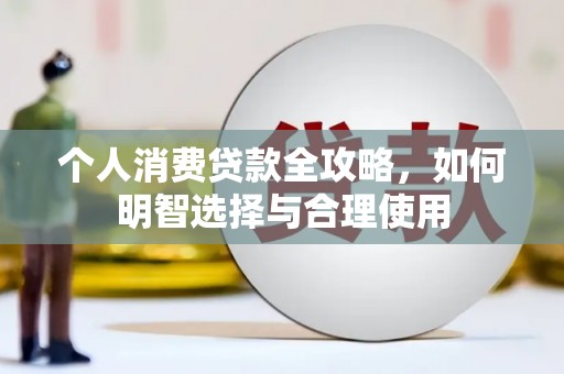 绩溪个人消费贷款全攻略，如何明智选择与合理使用