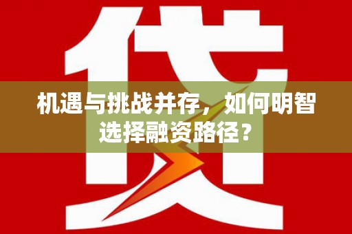 绩溪机遇与挑战并存，如何明智选择融资路径？