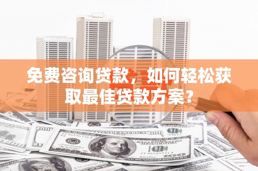绩溪免费咨询贷款，如何轻松获取最佳贷款方案？