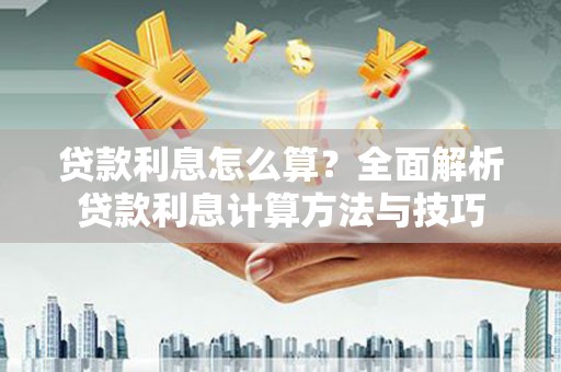 绩溪贷款利息怎么算？全面解析贷款利息计算方法与技巧