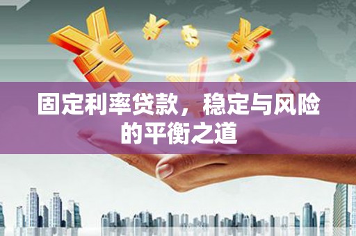 绩溪固定利率贷款，稳定与风险的平衡之道